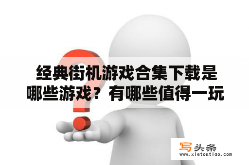  经典街机游戏合集下载是哪些游戏？有哪些值得一玩的游戏？如何下载和安装？