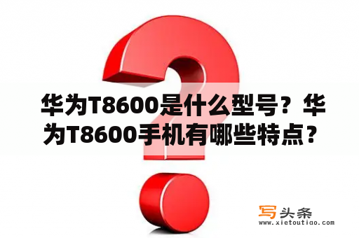  华为T8600是什么型号？华为T8600手机有哪些特点？