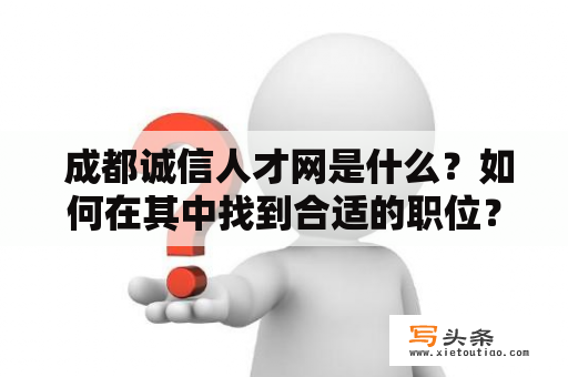  成都诚信人才网是什么？如何在其中找到合适的职位？