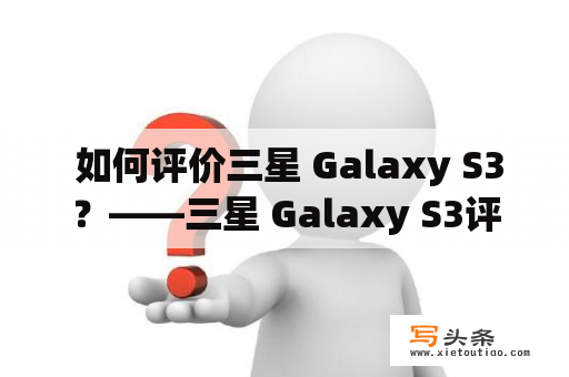  如何评价三星 Galaxy S3？——三星 Galaxy S3评测及使用心得