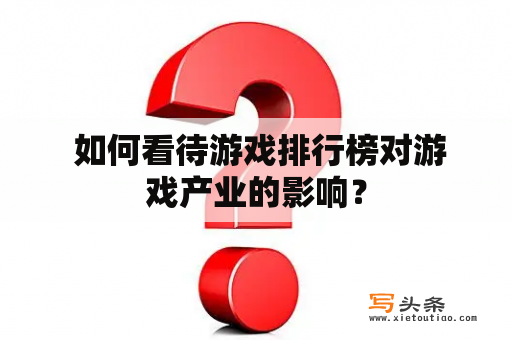  如何看待游戏排行榜对游戏产业的影响？