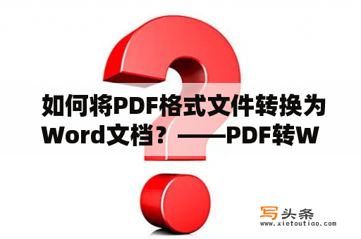  如何将PDF格式文件转换为Word文档？——PDF转Word的完美教程