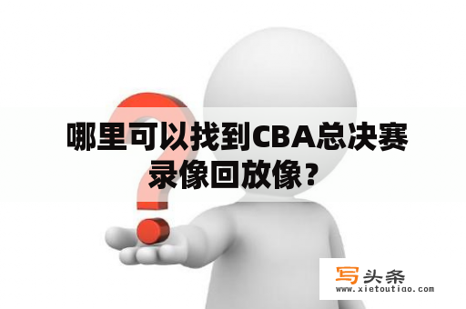  哪里可以找到CBA总决赛录像回放像？