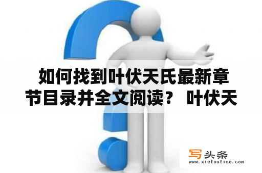  如何找到叶伏天氏最新章节目录并全文阅读？ 叶伏天氏 最新章节目录 全文阅读