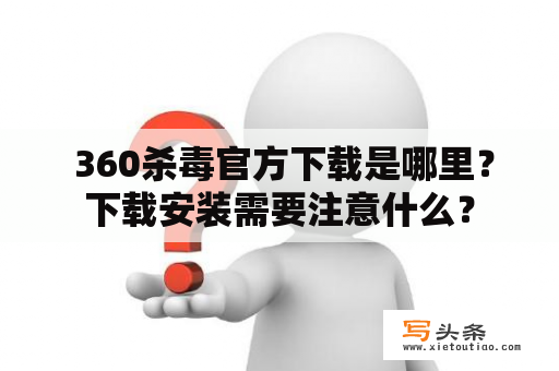  360杀毒官方下载是哪里？下载安装需要注意什么？