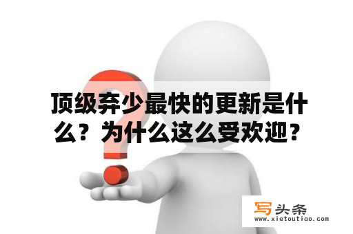  顶级弃少最快的更新是什么？为什么这么受欢迎？