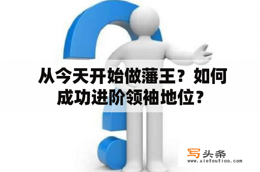  从今天开始做藩王？如何成功进阶领袖地位？