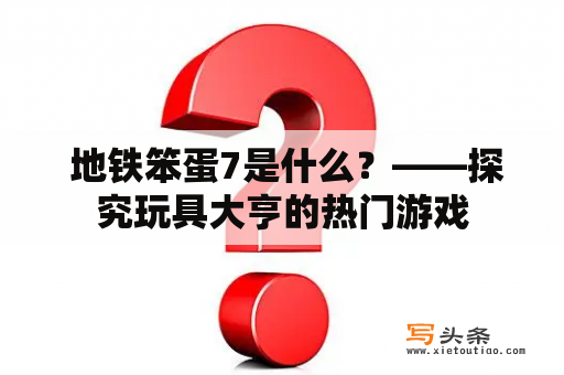  地铁笨蛋7是什么？——探究玩具大亨的热门游戏