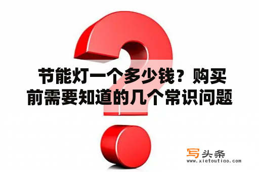  节能灯一个多少钱？购买前需要知道的几个常识问题