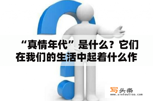  “真情年代”是什么？它们在我们的生活中起着什么作用？