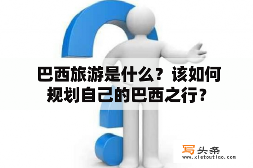  巴西旅游是什么？该如何规划自己的巴西之行？