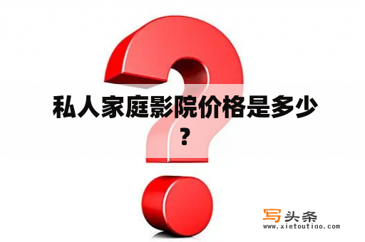  私人家庭影院价格是多少？