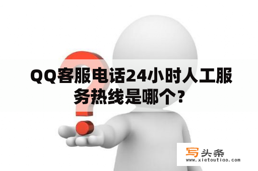  QQ客服电话24小时人工服务热线是哪个？