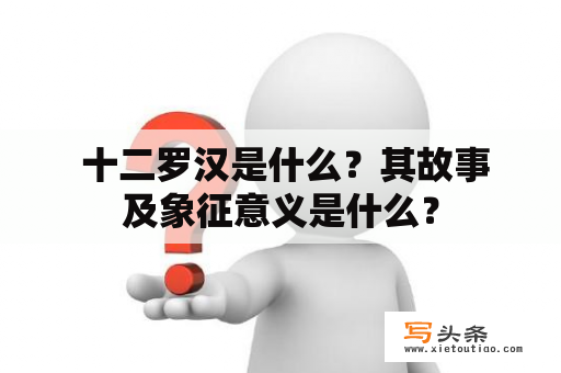  十二罗汉是什么？其故事及象征意义是什么？