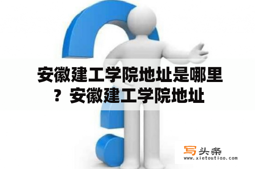  安徽建工学院地址是哪里？安徽建工学院地址