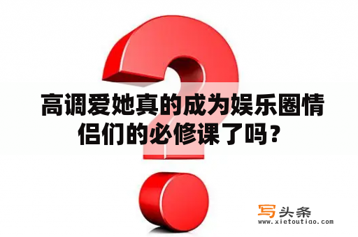  高调爱她真的成为娱乐圈情侣们的必修课了吗？