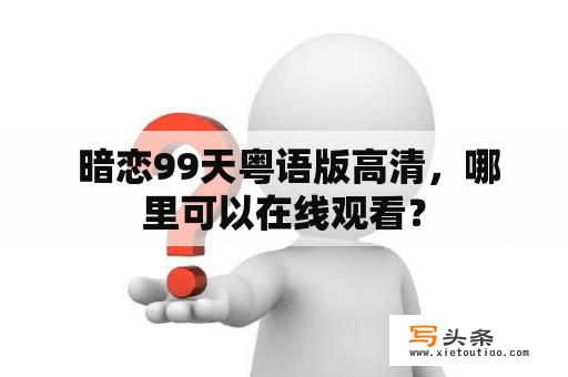  暗恋99天粤语版高清，哪里可以在线观看？