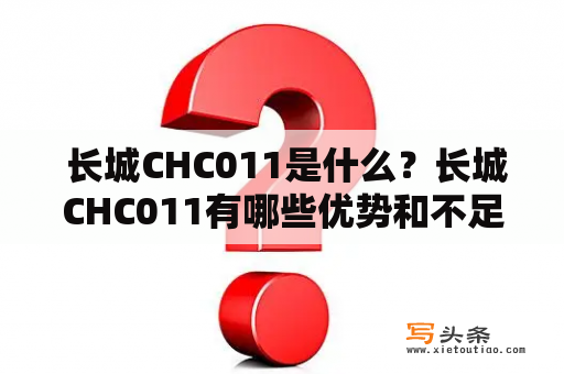  长城CHC011是什么？长城CHC011有哪些优势和不足？