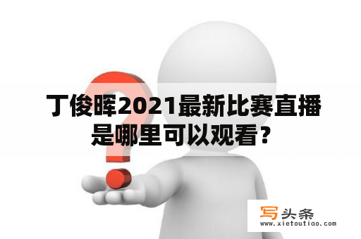  丁俊晖2021最新比赛直播是哪里可以观看？