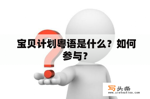  宝贝计划粤语是什么？如何参与？