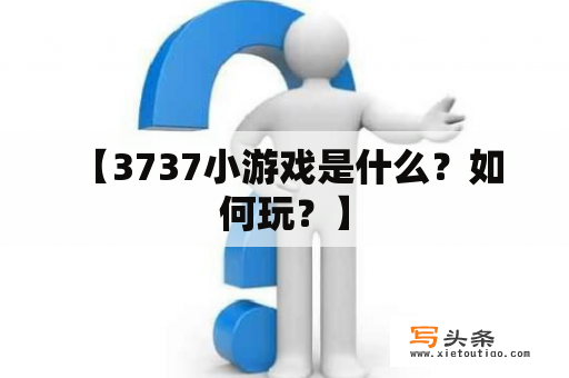  【3737小游戏是什么？如何玩？】