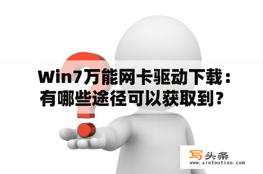  Win7万能网卡驱动下载：有哪些途径可以获取到？