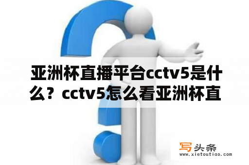  亚洲杯直播平台cctv5是什么？cctv5怎么看亚洲杯直播？