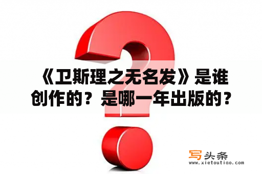  《卫斯理之无名发》是谁创作的？是哪一年出版的？