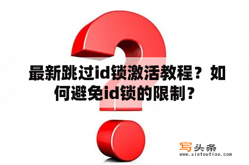  最新跳过id锁激活教程？如何避免id锁的限制？