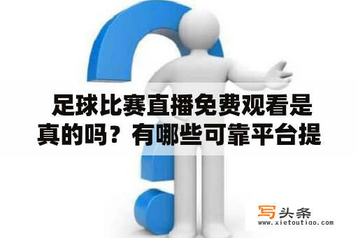  足球比赛直播免费观看是真的吗？有哪些可靠平台提供免费足球比赛直播？