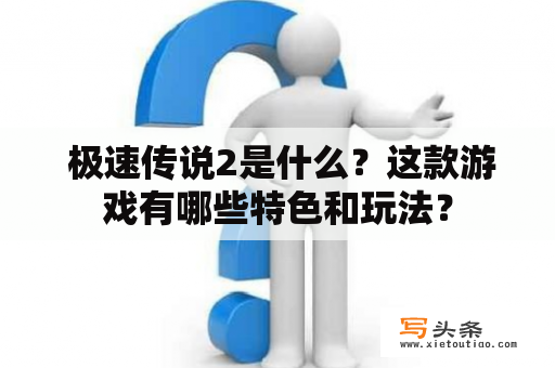  极速传说2是什么？这款游戏有哪些特色和玩法？