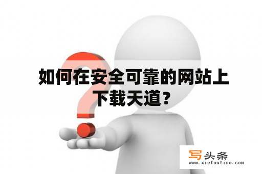  如何在安全可靠的网站上下载天道？