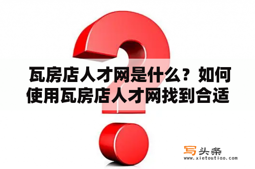  瓦房店人才网是什么？如何使用瓦房店人才网找到合适的工作？