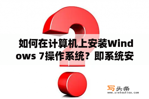  如何在计算机上安装Windows 7操作系统？即系统安装步骤windows7？