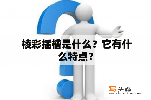  棱彩插槽是什么？它有什么特点？