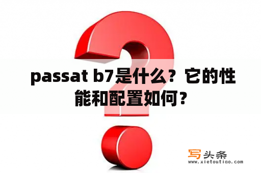  passat b7是什么？它的性能和配置如何？