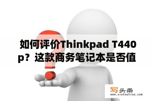  如何评价Thinkpad T440p？这款商务笔记本是否值得购买？