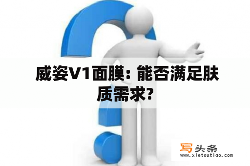  威姿V1面膜: 能否满足肤质需求?