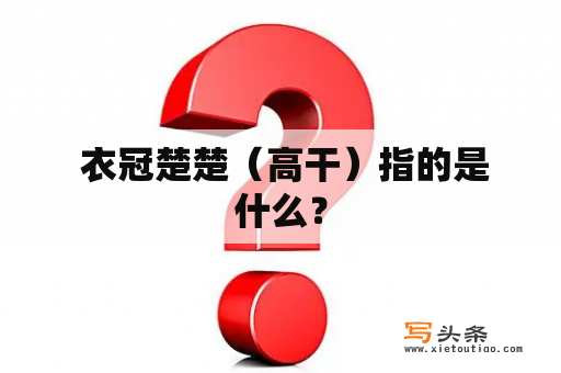  衣冠楚楚（高干）指的是什么？