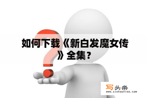  如何下载《新白发魔女传》全集？