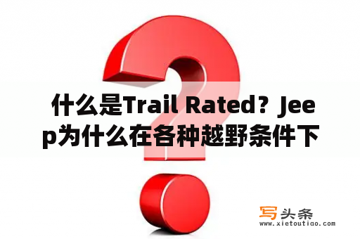  什么是Trail Rated？Jeep为什么在各种越野条件下都很受欢迎？