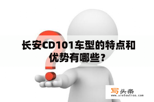  长安CD101车型的特点和优势有哪些？