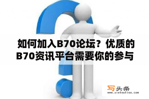  如何加入B70论坛？优质的B70资讯平台需要你的参与！