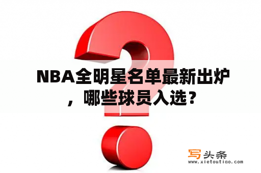  NBA全明星名单最新出炉，哪些球员入选？