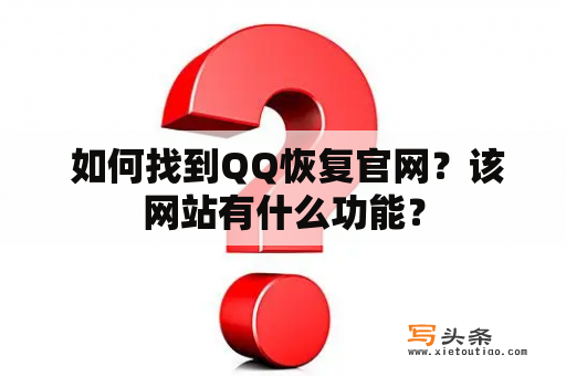  如何找到QQ恢复官网？该网站有什么功能？