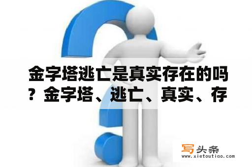  金字塔逃亡是真实存在的吗？金字塔、逃亡、真实、存在