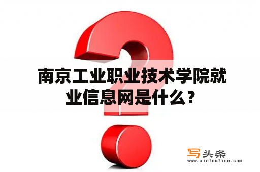  南京工业职业技术学院就业信息网是什么？