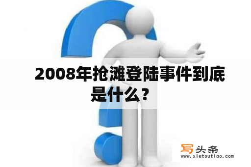   2008年抢滩登陆事件到底是什么？ 