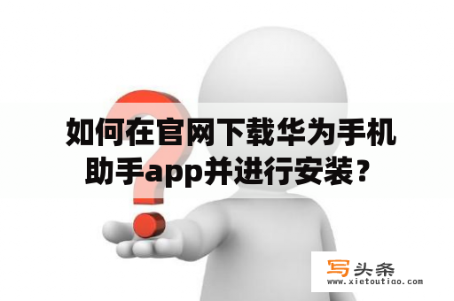  如何在官网下载华为手机助手app并进行安装？