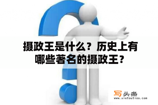  摄政王是什么？历史上有哪些著名的摄政王？